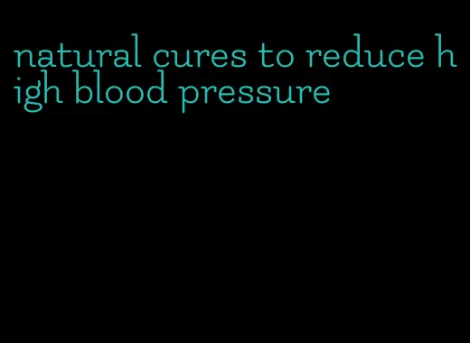 natural cures to reduce high blood pressure