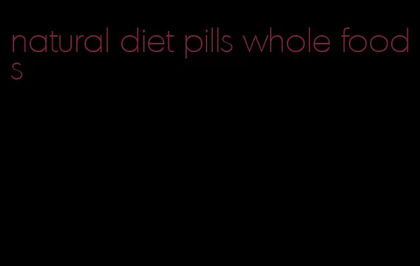 natural diet pills whole foods