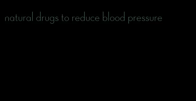 natural drugs to reduce blood pressure