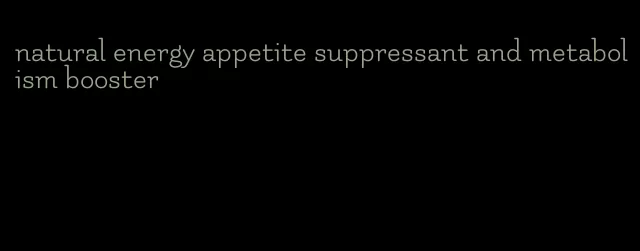 natural energy appetite suppressant and metabolism booster