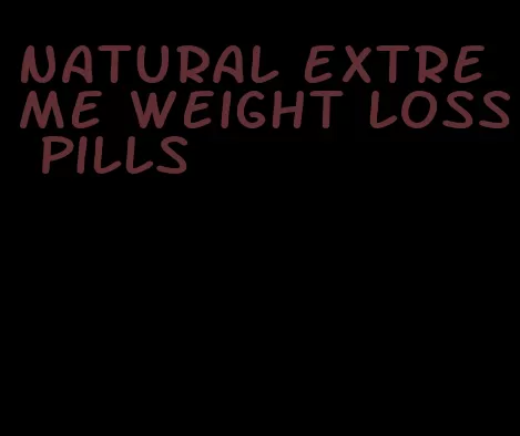 natural extreme weight loss pills