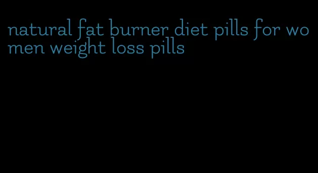 natural fat burner diet pills for women weight loss pills