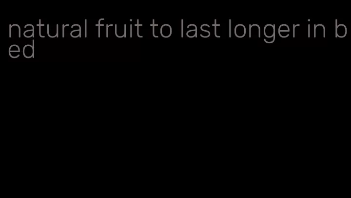 natural fruit to last longer in bed