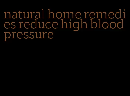 natural home remedies reduce high blood pressure