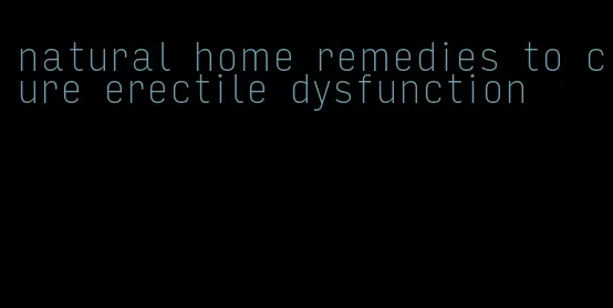 natural home remedies to cure erectile dysfunction