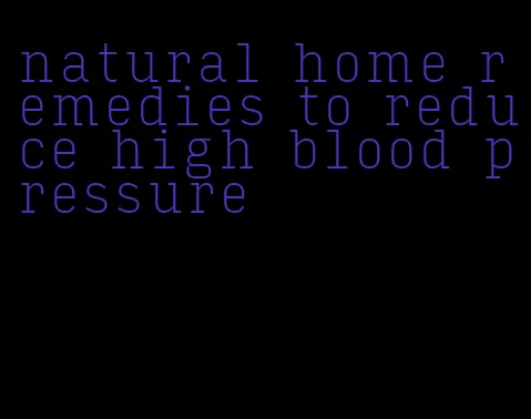 natural home remedies to reduce high blood pressure