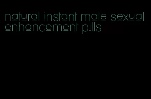 natural instant male sexual enhancement pills