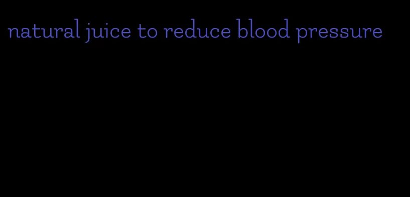 natural juice to reduce blood pressure