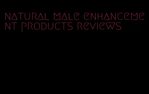 natural male enhancement products reviews