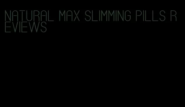 natural max slimming pills reviews