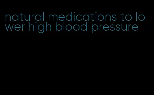 natural medications to lower high blood pressure