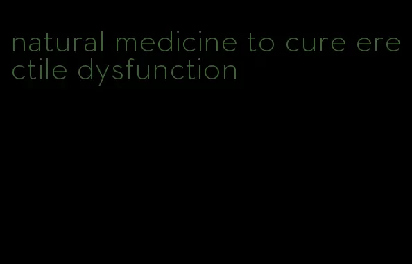 natural medicine to cure erectile dysfunction