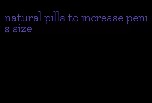 natural pills to increase penis size