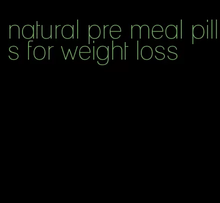 natural pre meal pills for weight loss