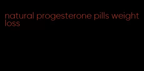 natural progesterone pills weight loss