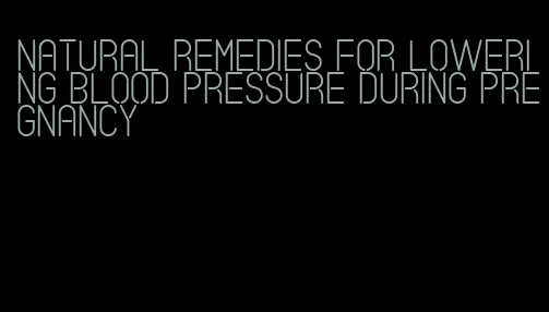 natural remedies for lowering blood pressure during pregnancy