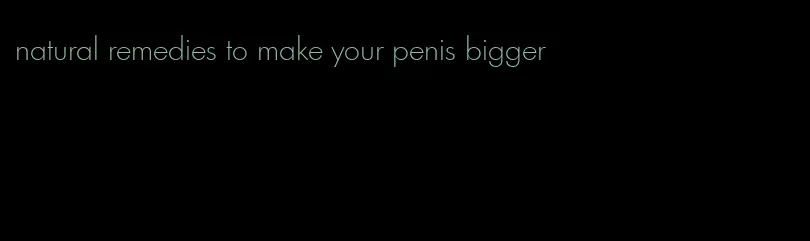 natural remedies to make your penis bigger