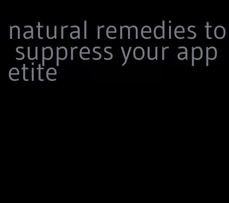 natural remedies to suppress your appetite