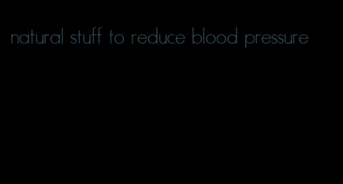 natural stuff to reduce blood pressure