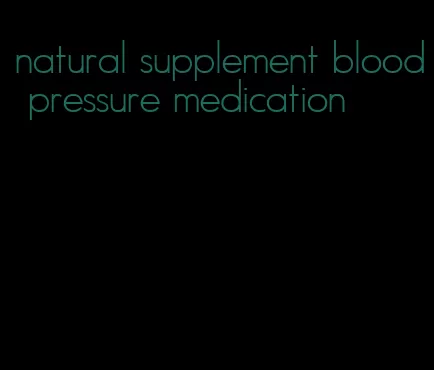 natural supplement blood pressure medication