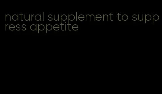 natural supplement to suppress appetite