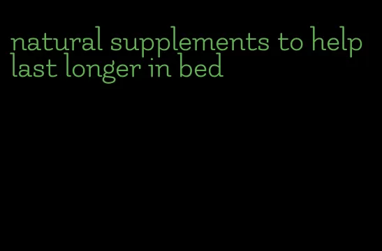 natural supplements to help last longer in bed