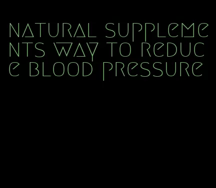 natural supplements way to reduce blood pressure