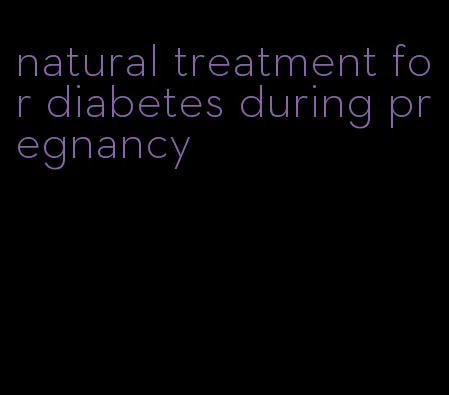 natural treatment for diabetes during pregnancy