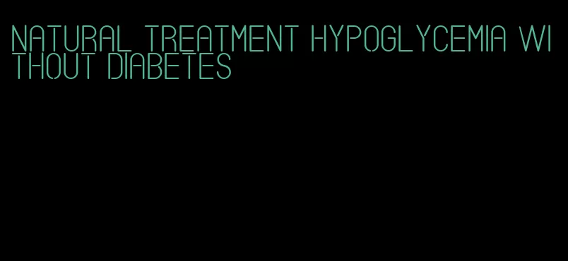 natural treatment hypoglycemia without diabetes