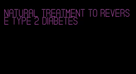 natural treatment to reverse type 2 diabetes