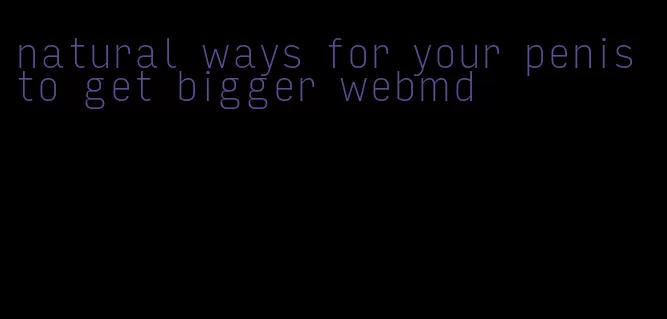 natural ways for your penis to get bigger webmd