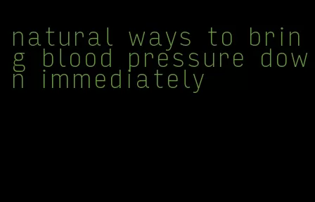 natural ways to bring blood pressure down immediately