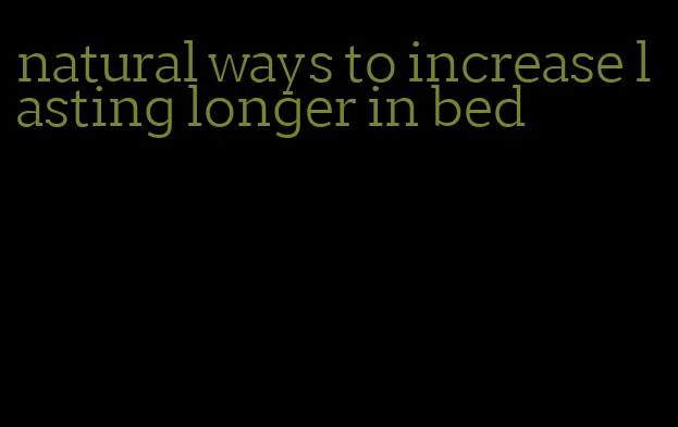 natural ways to increase lasting longer in bed