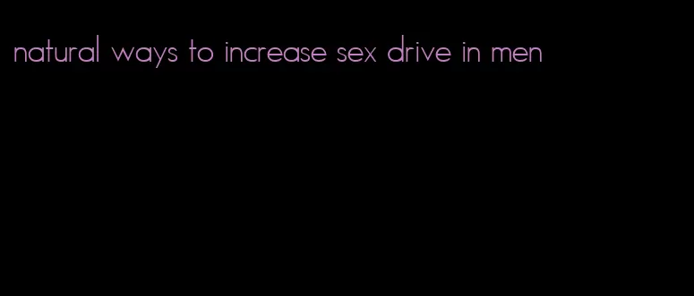 natural ways to increase sex drive in men