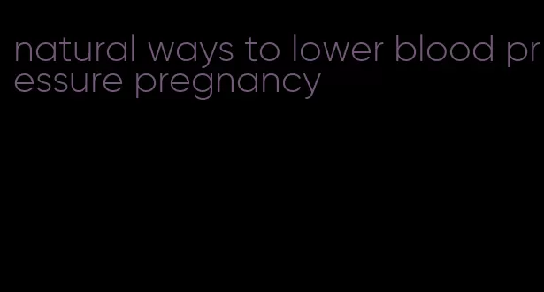 natural ways to lower blood pressure pregnancy