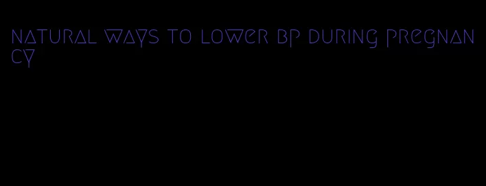 natural ways to lower bp during pregnancy