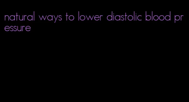 natural ways to lower diastolic blood pressure