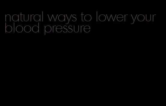 natural ways to lower your blood pressure