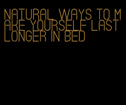 natural ways to make yourself last longer in bed