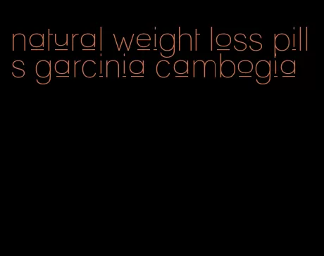 natural weight loss pills garcinia cambogia