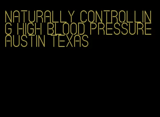 naturally controlling high blood pressure austin texas