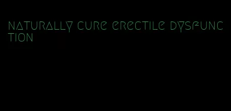 naturally cure erectile dysfunction