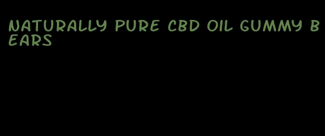 naturally pure cbd oil gummy bears