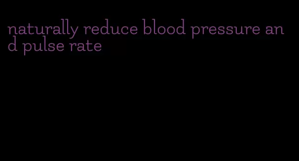 naturally reduce blood pressure and pulse rate