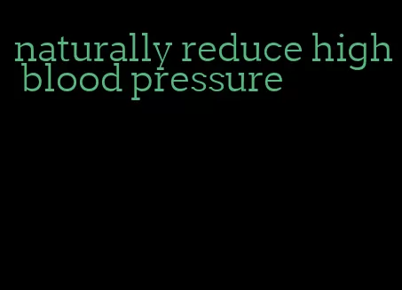 naturally reduce high blood pressure