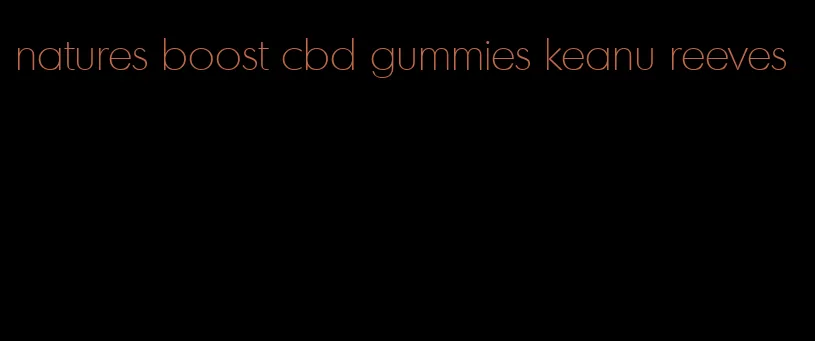 natures boost cbd gummies keanu reeves