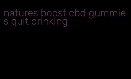 natures boost cbd gummies quit drinking