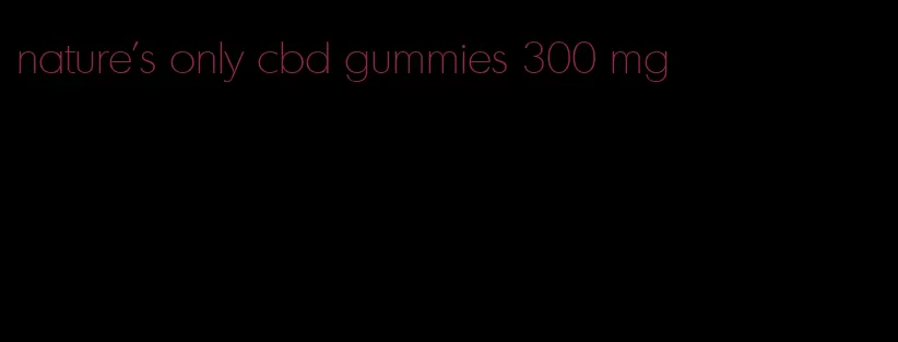 nature's only cbd gummies 300 mg