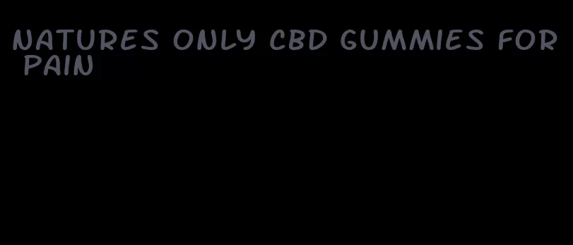 natures only cbd gummies for pain