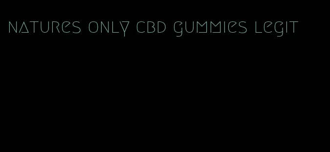 natures only cbd gummies legit